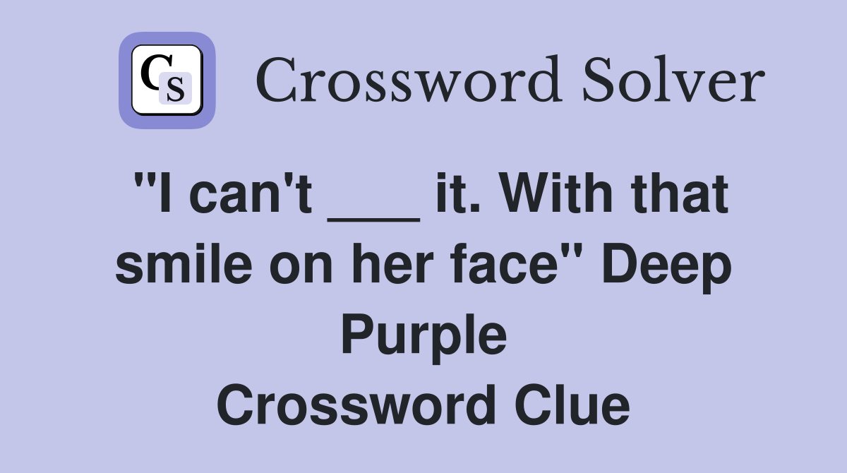 "I can't ___ it. With that smile on her face" Deep Purple Crossword Clue Answers Crossword